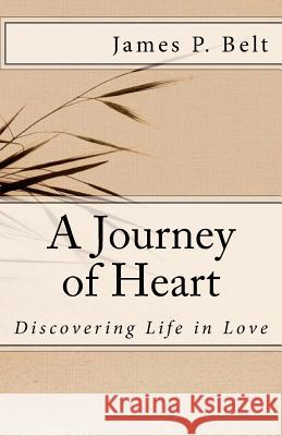 A Journey of Heart: Discovering Life in Love James P. Belt 9781463791254 Createspace - książka