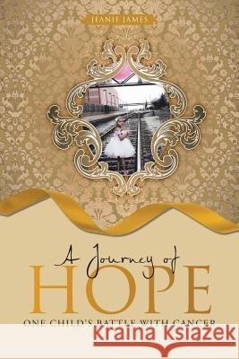 A Journey of Hope: One Child's Battle with Cancer Jeanie James 9781490897936 WestBow Press - książka