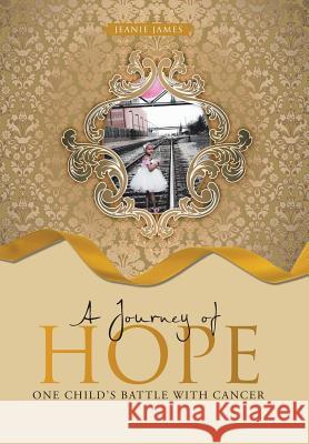 A Journey of Hope: One Child's Battle with Cancer Jeanie James 9781490897943 WestBow Press - książka