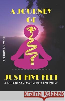 A Journey of Just Five Feet: A Book of Santmat Meditative Poems Ashkum Ashwick 9781986706889 Createspace Independent Publishing Platform - książka