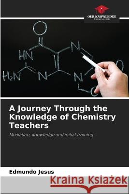 A Journey Through the Knowledge of Chemistry Teachers Jesus, Edmundo 9786208733087 Our Knowledge Publishing - książka