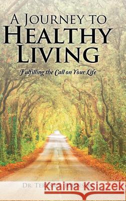 A Journey to Healthy Living: Fulfilling the Call on Your Life Dr Teresa S Johnson 9781504969598 Authorhouse - książka