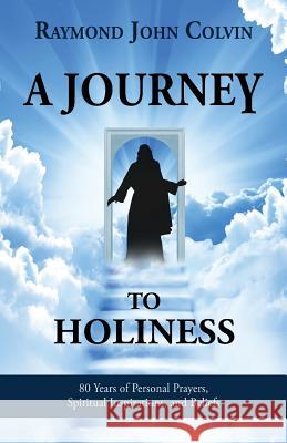 A Journey to Holiness: 80 Years of Personal Prayers, Spiritual Inspirations, and Beliefs Raymond John Colvin 9781942190271 Leonine Publishers - książka