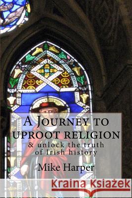 A Journey to uproot religion: & unlock the truth of Irish history Burton, Rodney 9781519627629 Createspace Independent Publishing Platform - książka