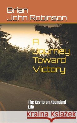 A Journey Toward Victory: The Key to an Abundant Life Robinson, Brian John 9798583719297 Independently Published - książka
