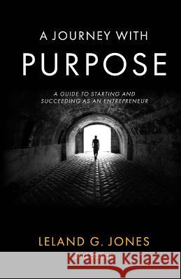 A Journey with Purpose: A Guide to Starting and Succeeding as an Entrepreneur Leland G. Jones 9781726364706 Createspace Independent Publishing Platform - książka