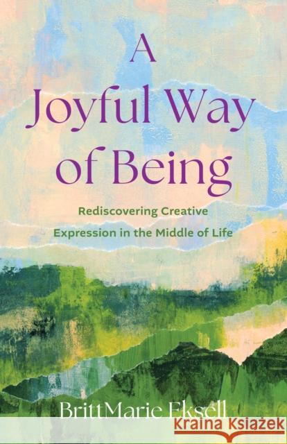 A Joyful Way of Being: Rediscovering Creative Expression in the MIddle of Life BrittMarie Eksell 9798896361060 She Writes Press - książka