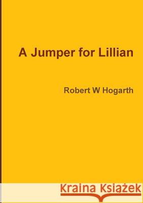 A Jumper for Lillian Robert W. Hogarth 9781326826642 Lulu.com - książka