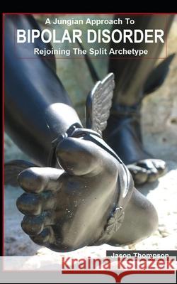 A Jungian Approach to Bipolar Disorder: Rejoining The Split Archetype Jason Thompson 9781980927945 Independently Published - książka
