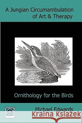 A Jungian Circumambulation of Art & Therapy: Ornithology for the Birds Michael Edwards, Malcolm Maxwell Learmonth, Karen Huckvale 9780955340031 Insider Art - książka