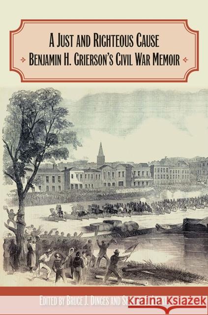 A Just and Righteous Cause: Benjamin H. Grierson's Civil War Memoir Bruce J. Dinges Shirley A. Leckie 9780809335121 Southern Illinois University Press - książka