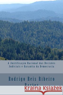 A Justificacao Racional das Decisoes Judiciais e a Garantia da Democracia Bastos, Rodrigo Reis Ribeiro 9781497488465 Createspace - książka