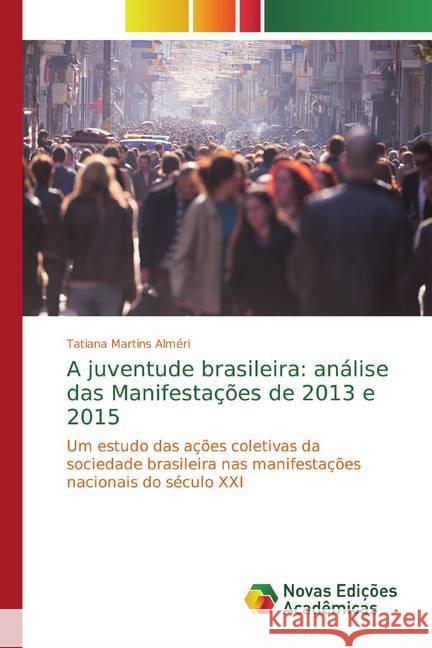 A juventude brasileira: análise das Manifestações de 2013 e 2015 : Um estudo das ações coletivas da sociedade brasileira nas manifestações nacionais do século XXI Martins Alméri, Tatiana 9786139771530 Novas Edicioes Academicas - książka