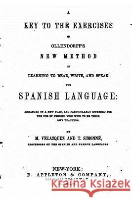 A Key to the Exercises in Ollendorff's New Method of Learning to Read, Write, and Speak the Spanish Language M. Velazquez 9781522706793 Createspace Independent Publishing Platform - książka
