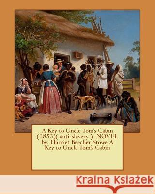 A Key to Uncle Tom's Cabin (1853)( anti-slavery ) NOVEL by: Harriet Beecher Stowe A Key to Uncle Tom's Cabin Stowe, Harriet Beecher 9781542799010 Createspace Independent Publishing Platform - książka
