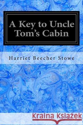 A Key to Uncle Tom's Cabin: Presenting the Original Facts and Documents Upon Which the Story is Founded Together with Corroborative Statements Ver Stowe, Harriet Beecher 9781547250585 Createspace Independent Publishing Platform - książka