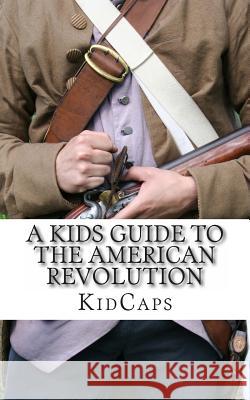 A Kid's Guide to the American Revolution: thirteen colonies, colonial america, boston tea party, paul revere, thomas jefferson Kidcaps 9781479372164 Createspace - książka