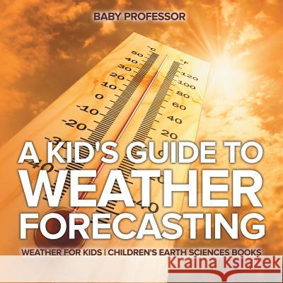 A Kid's Guide to Weather Forecasting - Weather for Kids Children's Earth Sciences Books Baby Professor   9781541940123 Baby Professor - książka