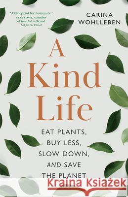 A Kind Life: Eat Plants, Buy Less, Slow Down-and Save the Planet Carina Wohlleben 9781778400414 Greystone Books - książka