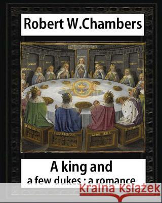A King and A Few Dukesa romance (1896), by Robert W. Chambers: Robert W. (Robert William), Chambers, Chambers, Robert W. 9781532922978 Createspace Independent Publishing Platform - książka