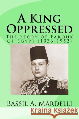 A King Oppressed: The Story of Farouk I of Egypt (1936-1952) MR Bassil a. Mardelli 9781517049393 Createspace - książka