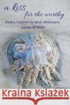 A Kiss For The Worthy: Poetry inspired by the Walt Whitman poem 'Leaves of Grass' Frank Prem 9781925963045 Wild Arancini Press