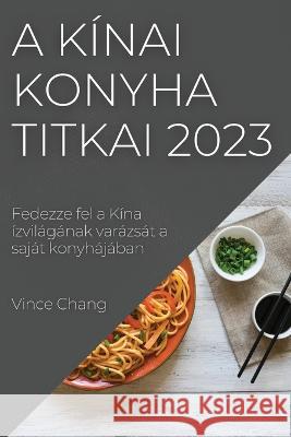 A k?nai konyha titkai 2023: Fedezze fel a K?na ?zvil?g?nak var?zs?t a saj?t konyh?j?ban Vince Chang 9781837525430 Vince Chang - książka