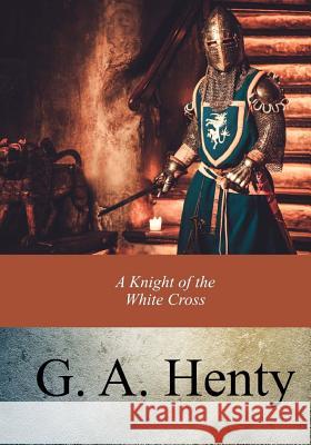 A Knight of the White Cross G. A. Henty 9781973905332 Createspace Independent Publishing Platform - książka