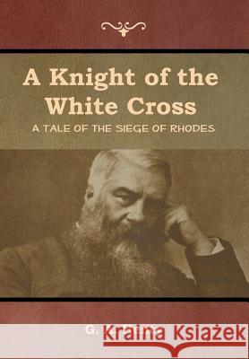 A Knight of the White Cross: A Tale of the Siege of Rhodes G. a. Henty 9781644392607 Indoeuropeanpublishing.com - książka