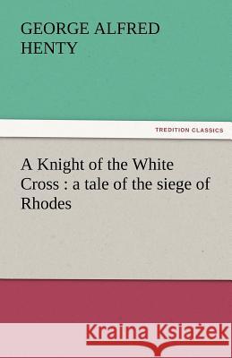 A Knight of the White Cross: A Tale of the Siege of Rhodes Henty, G. a. 9783842457614 tredition GmbH - książka