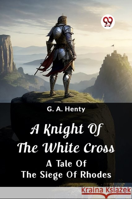 A Knight Of The White CrossA Tale Of The Siege Of Rhodes (Edition2024) G a Henty 9789362764539 Double 9 Books - książka