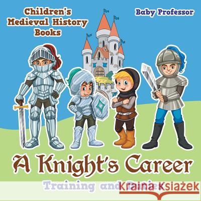 A Knight's Career: Training and Duties- Children's Medieval History Books Baby Professor   9781541902640 Baby Professor - książka