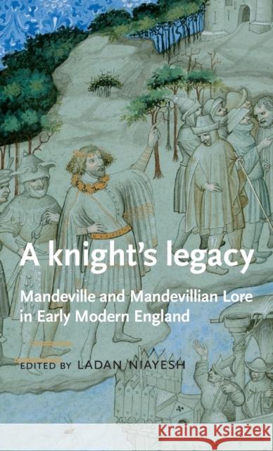 A Knight's Legacy: Mandeville and Mandevillian Lore in Early Modern England Niayesh, Ladan 9780719081750 Manchester Medieval Literature and Culture - książka