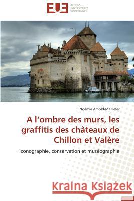 A L Ombre Des Murs, Les Graffitis Des Châteaux de Chillon Et Valère Arnold-Maillefer-N 9783841741943 Editions Universitaires Europeennes - książka