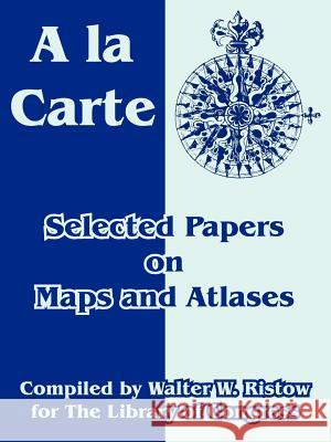 A la Carte: Selected Papers on Maps and Atlases Library of Congress, Walter W Ristow 9781410218995 University Press of the Pacific - książka