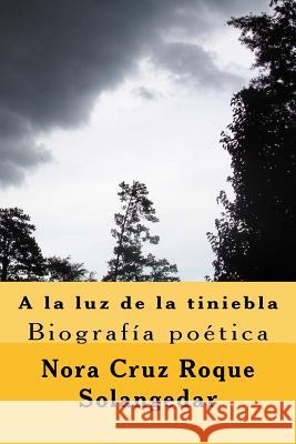 A la luz de la tiniebla, biografia poetica: poemario Cruz, Nora 9781530050802 Createspace Independent Publishing Platform - książka