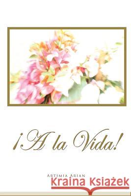 ¡A La Vida! Arian, Artimia 9781304721808 Lulu.com - książka