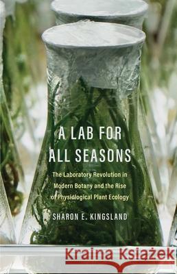 A Lab for All Seasons: The Laboratory Revolution in Modern Botany and the Rise of Physiological Plant Ecology Kingsland, Sharon E. 9780300267211 Yale University Press - książka