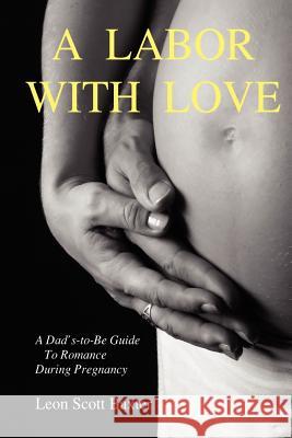 A Labor With Love: A Dad's-To-Be Guide To Romance During Pregnancy Leon Scott Baxter 9781847287090 Lulu.com - książka