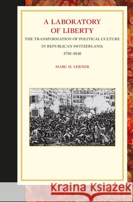 A Laboratory of Liberty: The Transformation of Political Culture in Republican Switzerland, 1750-1848 Marc Lerner 9789004280939 Brill - książka