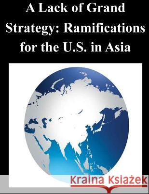 A Lack of Grand Strategy: Ramifications for the U.S. in Asia Joint Forces Staff College 9781500750350 Createspace - książka