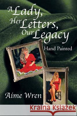A Lady, Her Letters, Our Legacy: Hand Painted Aime Wren 9781493178780 Xlibris Corporation - książka