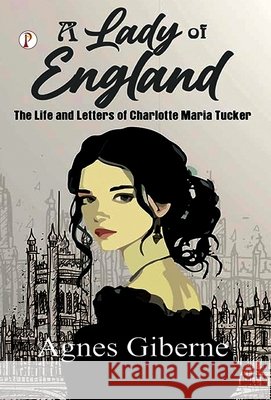 A Lady of England: The Life and Letters of Charlotte Maria Tucker Agnes Giberne 9789371410427 Pharos Books Private Limited - książka