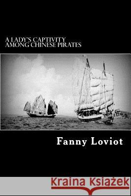 A Lady's Captivity Among Chinese Pirates: In the Chinese Seas Fanny Loviot Alex Struik Amelia B. Edwards 9781481220606 Createspace - książka