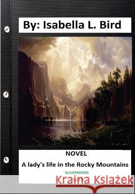 A Lady's Life in the Rocky Mountains. (1879) NOVEL (Illustrated) L. Bird, Isabella 9781533279705 Createspace Independent Publishing Platform - książka