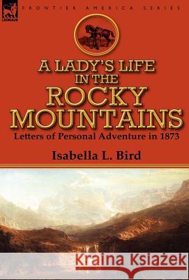 A Lady's Life in the Rocky Mountains: Letters of Personal Adventure in 1873 Bird, Isabella L. 9780857068408 Leonaur Ltd - książka
