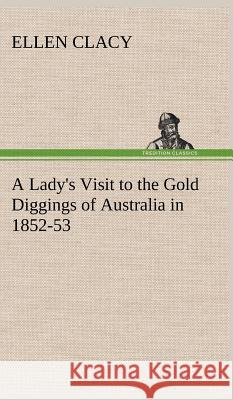 A Lady's Visit to the Gold Diggings of Australia in 1852-53 Ellen Clacy 9783849196776 Tredition Classics - książka