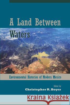 A Land Between Waters : Environmental Histories of Modern Mexico Christopher R. Boyer 9780816502493 University of Arizona Press - książka
