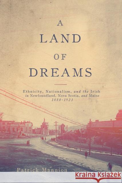 A Land of Dreams: Ethnicity, Nationalism, and the Irish in Newfoundland, Nova Scotia, and Maine, 1880-1923volume 46 Mannion, Patrick 9780773553606 McGill-Queen's University Press - książka