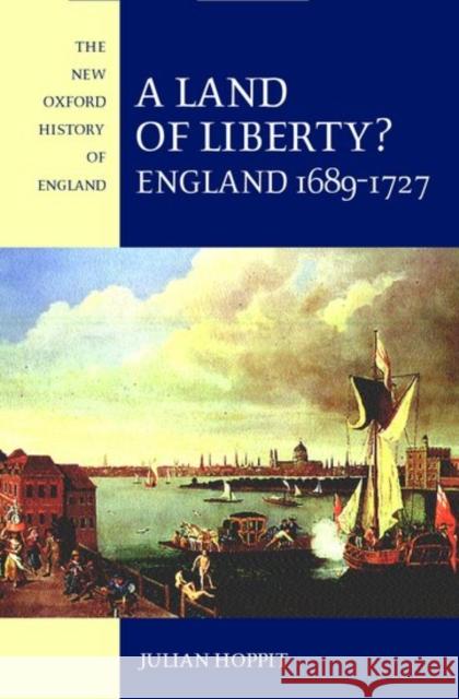 A Land of Liberty?: England 1689-1727 Hoppit, Julian 9780198228424 OXFORD UNIVERSITY PRESS - książka